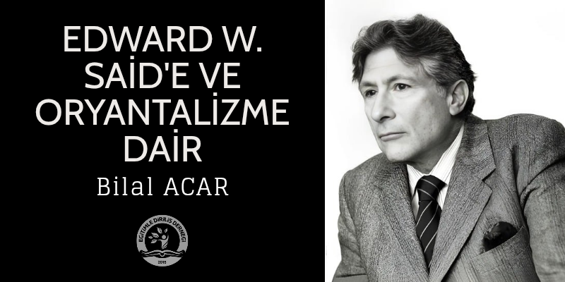 EDWARD W. SAİD'E VE ORYANTALİZME DAİR  - Bilal ACAR